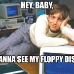 Floppy disk | HEY, BABY, WANNA SEE MY FLOPPY DISK? | image tagged in bill gates sexy | made w/ Imgflip meme maker