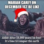 I don't want a lot for Christmas... | MARIAH CAREY ON DECEMBER 1ST BE LIKE | image tagged in after 10000 years i'm free | made w/ Imgflip meme maker