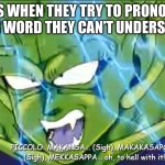 True fact from DBZA | 8 YO’S WHEN THEY TRY TO PRONOUNCE A BIG WORD THEY CAN’T UNDERSTAND | image tagged in piccolo mispronouncing makankosappo,piccolo,dragon ball,dragon ball z,dragon ball z abridged,teamfourstar | made w/ Imgflip meme maker