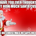 Santa cusses? | HAVE YOU EVER THOUGHT ABOUT HOW MUCH SANTA CUSSES? I MEAN ON CHRISTMAS HE SAYS HO HO HO! | image tagged in christmas santa blank,christmas,funny,meme | made w/ Imgflip meme maker