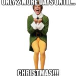 LET'S GO!! | ONLY 2 MORE DAYS UNTIL... CHRISTMAS!!! | image tagged in christmas elf | made w/ Imgflip meme maker