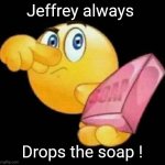 My men's steam bath shower room... | Jeffrey always; Drops the soap ! | image tagged in take a damn shower,homosexual,jeffrey | made w/ Imgflip meme maker