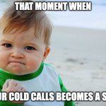 Success Kid / Nailed It Kid | THAT MOMENT WHEN; YOUR COLD CALLS BECOMES A SALE | image tagged in success kid / nailed it kid | made w/ Imgflip meme maker