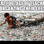 Somebody just got roasted | RARE FOOTAGE OF TEACHERS ORGANZING THEIR LIFES | image tagged in garbage | made w/ Imgflip meme maker