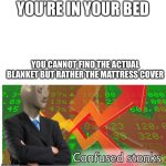 So annoying ? | YOU’RE IN YOUR BED; YOU CANNOT FIND THE ACTUAL BLANKET BUT RATHER THE MATTRESS COVER | image tagged in confused stonks,funny memes,funny,confused | made w/ Imgflip meme maker