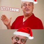 We'll let it snow THIS time... | LET IT SNOW, LET IT SNOW, LET IT SNOW. LIKE YOU'RE GOING TO DO SOMETHING TO STOP IT! | image tagged in let it snow,christmas songs,bad pun rodney dangerfield,christmas memes | made w/ Imgflip meme maker