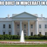 White House | WHAT BRO BUILT IN MINCERAFT IN AN HOUR | image tagged in white house | made w/ Imgflip meme maker
