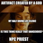unlimited power | ARTIFACT CREATED BY A GOD; MY HALF DROW LIFE CLERIC; IS THIS THING REALLY THAT DANGEROUS? NPC PRIEST; IT IS AN ARTIFACT, THAT, SHOULD YOU BE DEEMED WORTHY, WOULD TURN YOU INTO THE EQUIVALENT OF A DEMIGOD. | image tagged in frodo gandalf some form of elvish | made w/ Imgflip meme maker