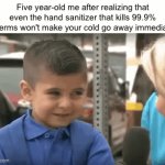 its just like that | Five year-old me after realizing that even the hand sanitizer that kills 99.9% of germs won't make your cold go away immediately | image tagged in gifs,sobbing | made w/ Imgflip video-to-gif maker