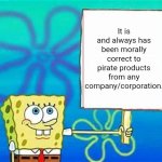 A little PSA | It is and always has been morally correct to pirate products from any company/corporation. | image tagged in spongebob sign,corporate greed,psa,consumerism,oligarchy,capitalism | made w/ Imgflip meme maker