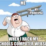 E when I hack the schools website | ME; MY PRINCIPAL; WHEN I HACK MY SCHOOLS COMPUTER WEBSITE | image tagged in peter come back you bang bang kojak american fat sauce | made w/ Imgflip meme maker