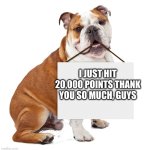 Thank you! :) | I JUST HIT 20,000 POINTS THANK YOU SO MUCH, GUYS | image tagged in bulldog holding blank sign | made w/ Imgflip meme maker