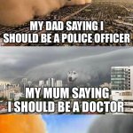 Literally me | MY DAD SAYING I SHOULD BE A POLICE OFFICER; MY MUM SAYING I SHOULD BE A DOCTOR; 5 YO ME WHO WANTS TO BE A DINOSAUR | image tagged in dog cloud fight stuck in middle,lol so funny,dinosaur | made w/ Imgflip meme maker
