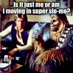 Cheehanch and Chewongca | Is it just me or am I moving in super slo-mo? | image tagged in han and chewie,high,memes,slow motion,stoned,cheech and chong | made w/ Imgflip meme maker