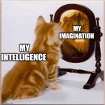 cats and mirrors | MY IMAGINATION; MY INTELLIGENCE | image tagged in cats and mirrors | made w/ Imgflip meme maker