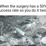 True | When the surgery has a 50% success rate so you do it twice | image tagged in gifs,memes,relatable,funny,smart,life hack | made w/ Imgflip video-to-gif maker