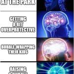 Expanding Brain | PARENTS AT THE PARK; GETTING A BIT OVERPROTECTIVE; BUBBLE-WRAPPING THEIR KIDS; RAISING A BUBBLE WRAP CHAMPION | image tagged in memes,expanding brain | made w/ Imgflip meme maker