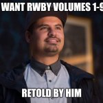 Ant-Man Luis | I WANT RWBY VOLUMES 1-9; RETOLD BY HIM | image tagged in ant-man luis | made w/ Imgflip meme maker