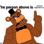 the person above is gonna be teleported to ucn | gonna be teleported to ucn | image tagged in the person above fnaf,ultimate custom night | made w/ Imgflip meme maker