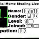 my meme stealing licence | FORTYFOH; MALE; 1000; CAN'T REMEMBER SRRY; IDK | image tagged in meme stealing license | made w/ Imgflip meme maker