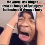 OH NO | Me when I ask Bing to draw an image of Springtrap but instead it draws a furry | image tagged in flightreacts crying,furry,fnaf,bing | made w/ Imgflip meme maker
