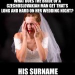 Czech | WHAT DOES THE BRIDE OF A CZECHOSLOVAKIAN MAN GET THAT’S LONG AND HARD ON HER WEDDING NIGHT? HIS SURNAME | image tagged in crying bride | made w/ Imgflip meme maker