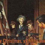 may be the 24th where I live. but Merry Christmas to everybody. | Merry Christmas, ya filthy animals! | image tagged in christmas,cartoon,merry christmas,memes,funny,movie | made w/ Imgflip meme maker