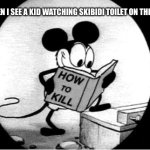 I’m glad i grew up with minecraft | ME WHEN I SEE A KID WATCHING SKIBIDI TOILET ON THE MALL: | image tagged in how to kill with mickey mouse | made w/ Imgflip meme maker