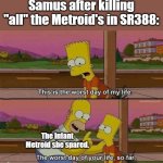 A remaster of a (old) Metroid meme I made. | Samus after killing "all" the Metroid's in SR388:; The Infant Metroid she spared. | image tagged in worst day of your life so far no header,metroid | made w/ Imgflip meme maker