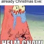 time is going too fast | When you realize it’s already Christmas Eve: | image tagged in helm gnaw,real,memes,funny | made w/ Imgflip meme maker