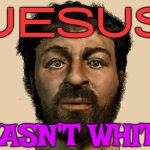 Jesus wasn't white | JESUS; WASN'T WHITE | image tagged in the original jesus,white people,jesus christ,antisemitism,christianity,religion | made w/ Imgflip meme maker