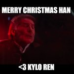 MERRY CHRISTMAS HAN <3 KYLO REN | MERRY CHRISTMAS HAN; <3 KYLO REN | image tagged in han and kylo ren,the force awakens,han solo,ben solo | made w/ Imgflip meme maker