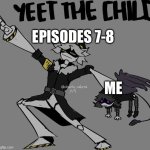 Why must we suffer ? | EPISODES 7-8; ME | image tagged in murder drones n throwing uzi | made w/ Imgflip meme maker