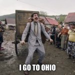 Borat i go to america | I GO TO OHIO | image tagged in borat i go to america | made w/ Imgflip meme maker