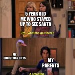 Whatcha Got There? | 5 YEAR OLD ME WHO STAYED UP TO SEE SANTA; MY CHRISTMAS GIFTS; MY PARENTS | image tagged in whatcha got there | made w/ Imgflip meme maker