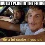 Bagél | SHOULD I PLUG IN THE FRIDGE? | image tagged in be a lot cooler if you did | made w/ Imgflip meme maker