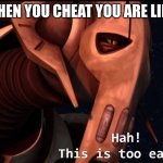 general grievous | WHEN YOU CHEAT YOU ARE LIKE | image tagged in general grievous | made w/ Imgflip meme maker
