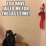 Elf Vader | YOU HAVE FAILED ME FOR THE LAST TIME! | image tagged in elf vader,you've heard of elf on the shelf | made w/ Imgflip meme maker