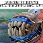 Teeth be like: | MY TEETH AFTER I BRUSH TWICE A DAY, FLOSS, AND USE MINT TOOTHPASTE: | image tagged in patrick star teeth,relatable,funny,funny memes,memes,meme | made w/ Imgflip meme maker