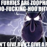 "All Furries are Zoophiles" BOO-FUCKING-HOO BITCH.