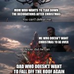 How to get a parent on your side of the argument | MOM WHO WANTS TO TEAR DOWN THE DECORATIONS AFTER CHRISTMAS; ME WHO DOESN'T WANT CHRISTMAS TO BE OVER; DAD WHO DOESN'T WANT TO FALL OFF THE ROOF AGAIN | image tagged in you can't defeat me,memes,funny,christmas,marvel | made w/ Imgflip meme maker