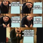 grue plan | THEN WE OVER RUN THEM; FIRST WE 
WE ATTACK THEM; THEN WE SNEAK IN; THEY SPOT US; WE USE THE SHRINK RAY TO MAKE THEM SMALL SO WE CAN CRUSH THEM | image tagged in grue plan | made w/ Imgflip meme maker