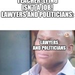 too true | TEACHER: LYING ISN'T A JOB!
LAWYERS AND POLITICIANS:; LAWYERS AND POLITICIANS | image tagged in am i a joke to you,memes | made w/ Imgflip meme maker