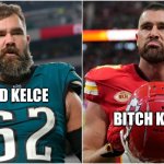 Kelce | BITCH KELCE; GOOD KELCE | image tagged in kelce | made w/ Imgflip meme maker