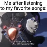 I was listening to the favorite song | Me after listening to my favorite songs: | image tagged in jojo kars i have waited for this,memes,funny | made w/ Imgflip meme maker
