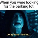 I am looking for the parking lot | When you were looking for the parking lot: | image tagged in long have i waited,memes,funny | made w/ Imgflip meme maker
