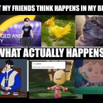 I'm mentally insane ngl | WHAT MY FRIENDS THINK HAPPENS IN MY BRAIN:; WHAT ACTUALLY HAPPENS: | image tagged in what my friends think i do | made w/ Imgflip meme maker