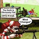 Painfully obvious | The Earth Is Obviously Flat; Mind “Changed” | image tagged in waldo sniper,target practice,memes,flat earthers,change my mind,flat earth | made w/ Imgflip meme maker
