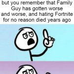 I can't believe I was one of those "fOrTnItE SuCkS!1!" kids... | When a kid calls Peter Griffin "the guy from Fortnite" and you're about to say something, but you remember that Family Guy has gotten worse and worse, and hating Fortnite for no reason died years ago | image tagged in wait nevermind,memes,funny,peter griffin,fortnite | made w/ Imgflip meme maker