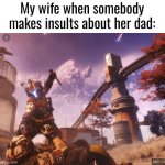 Her dad was in Vietnam and taught her how to use a combat knife. hes still alive and well. and hes very interesting. | My wife when somebody makes insults about her dad: | image tagged in funny,memes,wife,vietnam,military,dad | made w/ Imgflip meme maker